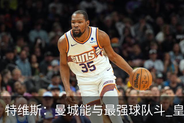 特维斯：曼城能与最强球队斗 皇马才是该担心的