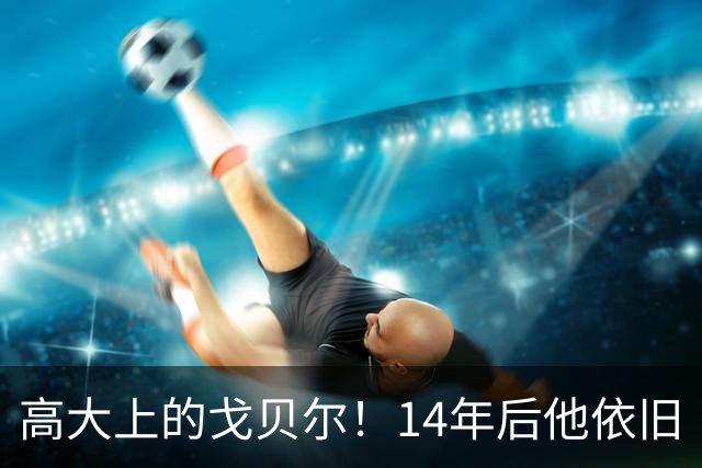 高大上的戈贝尔！14年后他依旧“妆”点十足